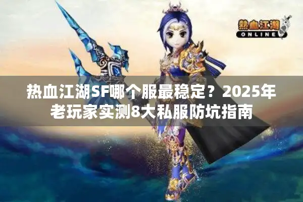热血江湖SF哪个服最稳定?2025年老玩家实测8大私服防坑指南 热血江湖SF哪个服最稳定?2025年老玩家实测8大私服防坑指南