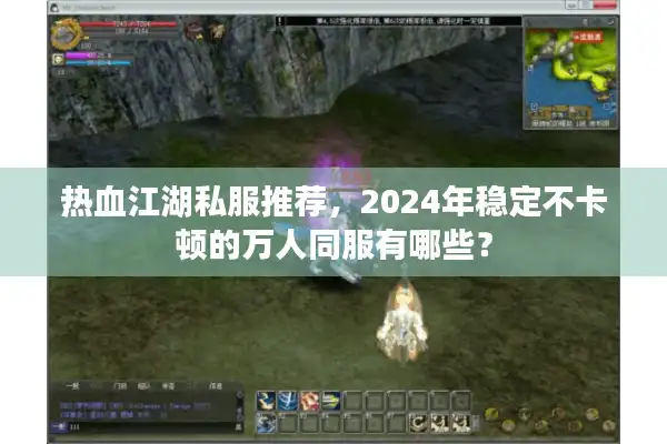 热血江湖私服推荐,2024年稳定不卡顿的万人同服有哪些? 热血江湖私服推荐,2024年稳定不卡顿的万人同服有哪些?