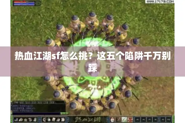 热血江湖sf怎么挑?这五个陷阱千万别踩 热血江湖sf怎么挑?这五个陷阱千万别踩