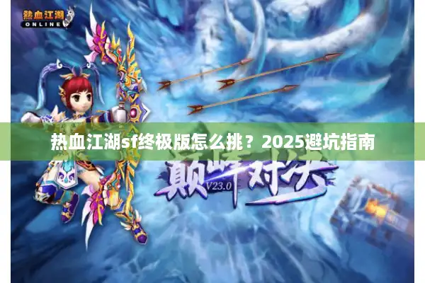 热血江湖sf终极版怎么挑？2025避坑指南