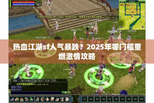 热血江湖sf人气暴跌？2025年零门槛重燃激情攻略