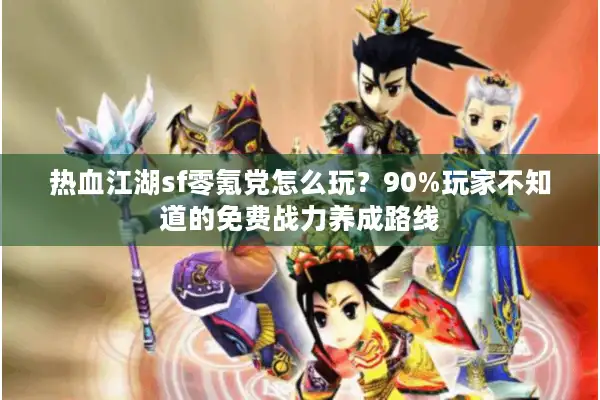 热血江湖sf零氪党怎么玩?90%玩家不知道的免费战力养成路线 热血江湖sf零氪党怎么玩?90%玩家不知道的免费战力养成路线