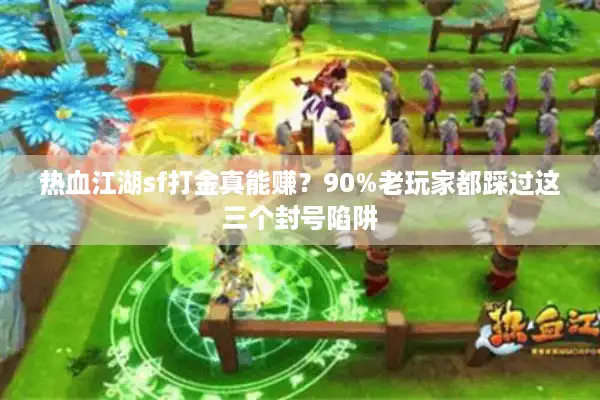 热血江湖sf打金真能赚？90%老玩家都踩过这三个封号陷阱