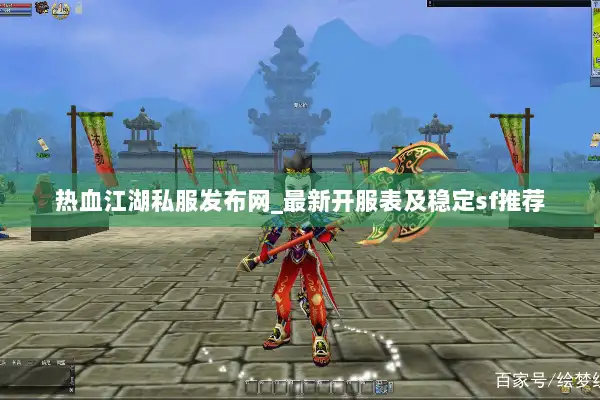 热血江湖私服发布网_最新开服表及稳定sf推荐
