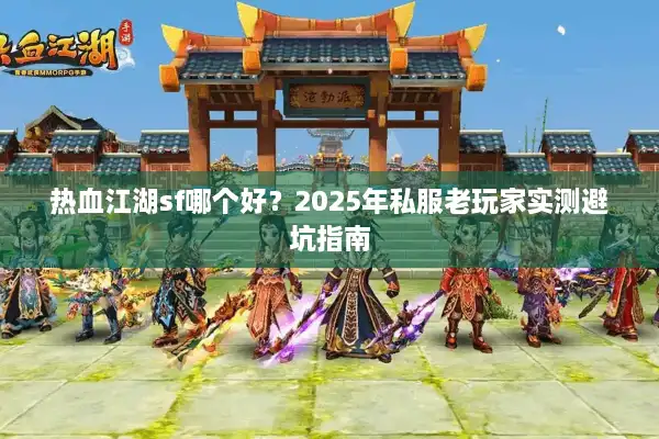 热血江湖sf哪个好？2025年私服老玩家实测避坑指南