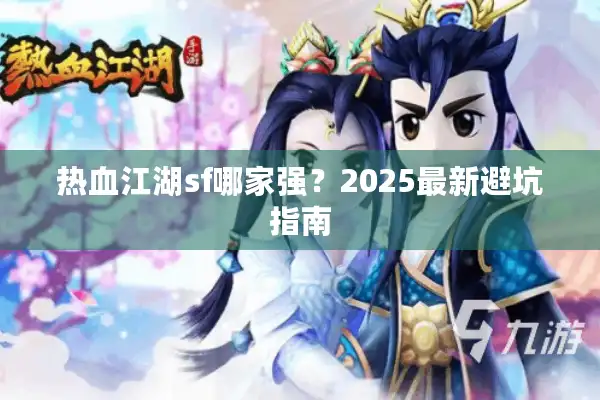 热血江湖sf哪家强？2025最新避坑指南