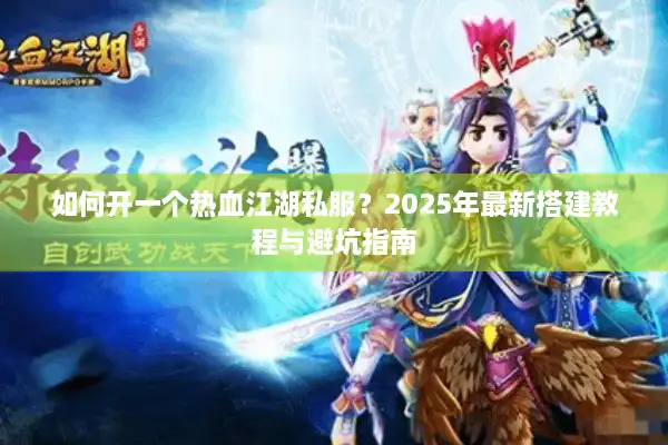 如何开一个热血江湖私服？2025年最新搭建教程与避坑指南