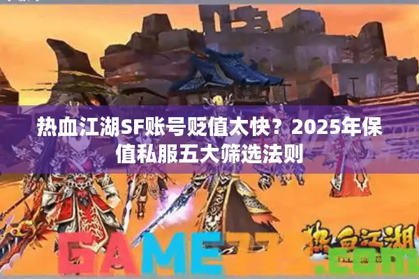 热血江湖SF账号贬值太快?2025年保值私服五大筛选法则 热血江湖SF账号贬值太快?2025年保值私服五大筛选法则