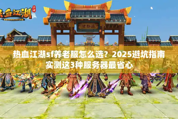 热血江湖sf养老服怎么选？2025避坑指南实测这3种服务器最省心