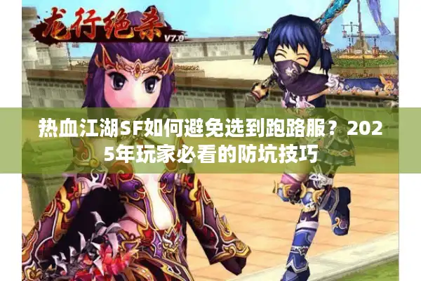 热血江湖SF如何避免选到跑路服?2025年玩家必看的防坑技巧 热血江湖SF如何避免选到跑路服?2025年玩家必看的防坑技巧