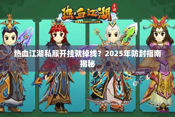 热血江湖私服开挂就掉线？2025年防封指南揭秘