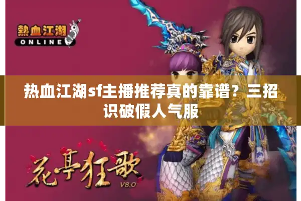 热血江湖sf主播推荐真的靠谱？三招识破假人气服