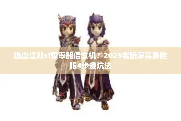 热血江湖sf爆率翻倍玄机?2025老玩家实测选服4步避坑法 热血江湖sf爆率翻倍玄机?2025老玩家实测选服4步避坑法