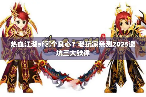 热血江湖sf哪个良心？老玩家亲测2025避坑三大铁律