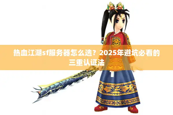 热血江湖sf服务器怎么选?2025年避坑必看的三重认证法 热血江湖sf服务器怎么选?2025年避坑必看的三重认证法