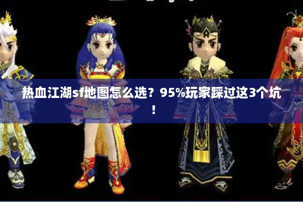 热血江湖sf地图怎么选？95%玩家踩过这3个坑！