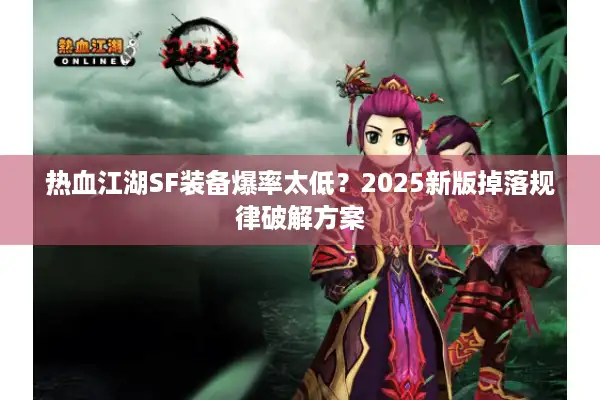 热血江湖SF装备爆率太低？2025新版掉落规律破解方案