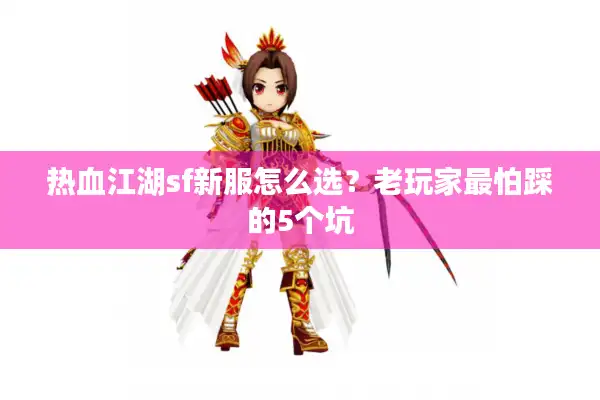 热血江湖sf新服怎么选？老玩家最怕踩的5个坑