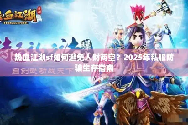 热血江湖sf如何避免人财两空?2025年私服防骗生存指南 热血江湖sf如何避免人财两空?2025年私服防骗生存指南