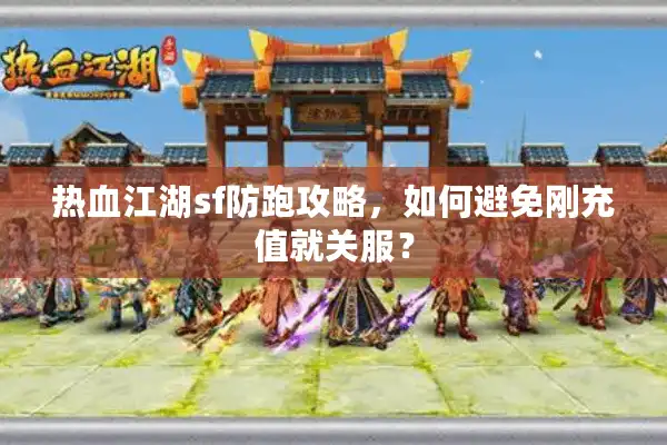 热血江湖sf防跑攻略,如何避免刚充值就关服? 热血江湖sf防跑攻略,如何避免刚充值就关服?