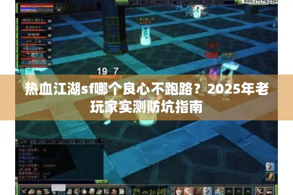 热血江湖sf哪个良心不跑路？2025年老玩家实测防坑指南