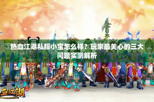 热血江湖私服小宝怎么样?玩家最关心的三大问题实测解析 热血江湖私服小宝怎么样?玩家最关心的三大问题实测解析