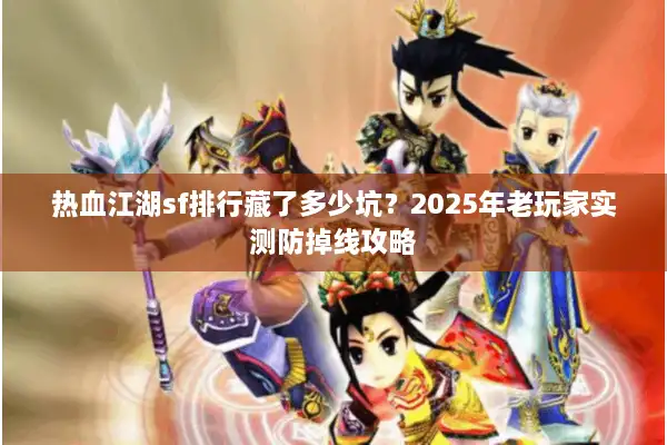 热血江湖sf排行藏了多少坑?2025年老玩家实测防掉线攻略 热血江湖sf排行藏了多少坑?2025年老玩家实测防掉线攻略
