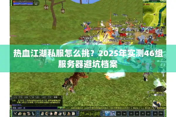 热血江湖私服怎么挑?2025年实测46组服务器避坑档案 热血江湖私服怎么挑?2025年实测46组服务器避坑档案