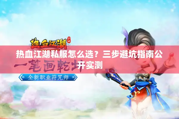 热血江湖私服怎么选？三步避坑指南公开实测