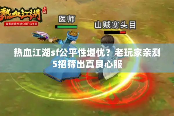 热血江湖sf公平性堪忧?老玩家亲测5招筛出真良心服 热血江湖sf公平性堪忧?老玩家亲测5招筛出真良心服