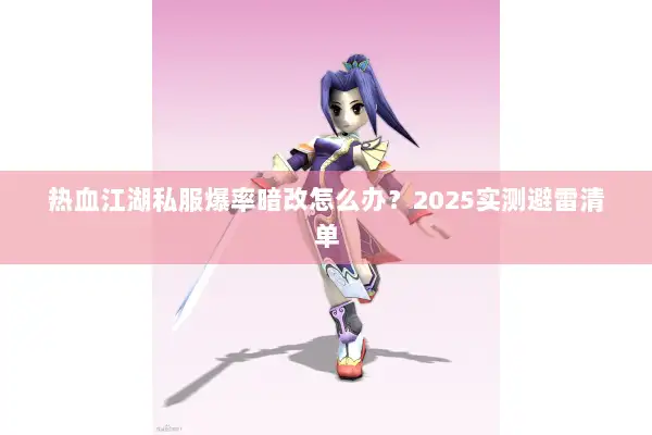 热血江湖私服爆率暗改怎么办?2025实测避雷清单 热血江湖私服爆率暗改怎么办?2025实测避雷清单