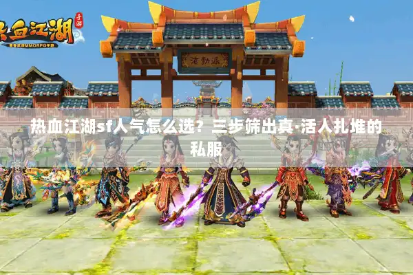 热血江湖sf人气怎么选?三步筛出真·活人扎堆的私服 热血江湖sf人气怎么选?三步筛出真·活人扎堆的私服