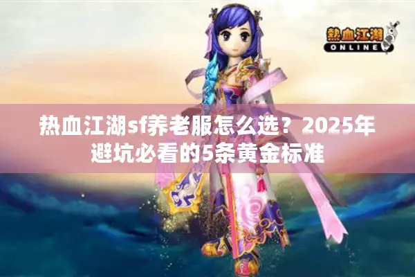 热血江湖sf养老服怎么选？2025年避坑必看的5条黄金标准