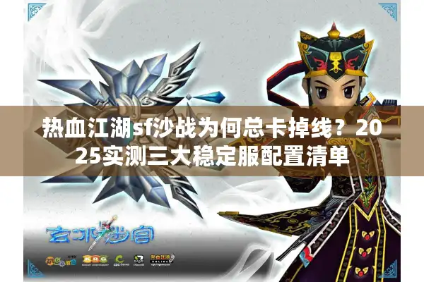 热血江湖sf沙战为何总卡掉线?2025实测三大稳定服配置清单 热血江湖sf沙战为何总卡掉线?2025实测三大稳定服配置清单