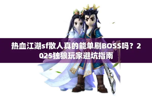 热血江湖sf散人真的能单刷BOSS吗？2025独狼玩家避坑指南