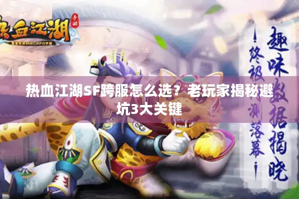 热血江湖SF跨服怎么选？老玩家揭秘避坑3大关键