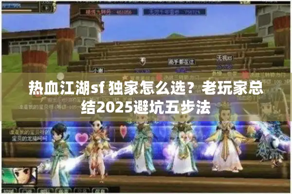 热血江湖sf 独家怎么选?老玩家总结2025避坑五步法 热血江湖sf 独家怎么选?老玩家总结2025避坑五步法