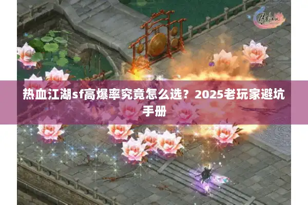 热血江湖sf高爆率究竟怎么选？2025老玩家避坑手册