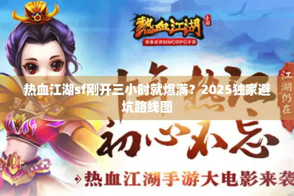 热血江湖sf刚开三小时就爆满？2025独家避坑路线图