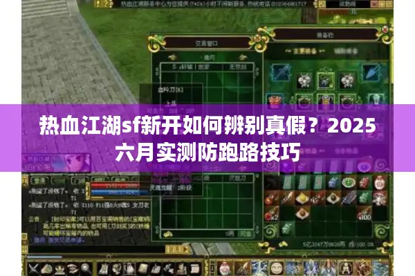 热血江湖sf新开如何辨别真假？2025六月实测防跑路技巧