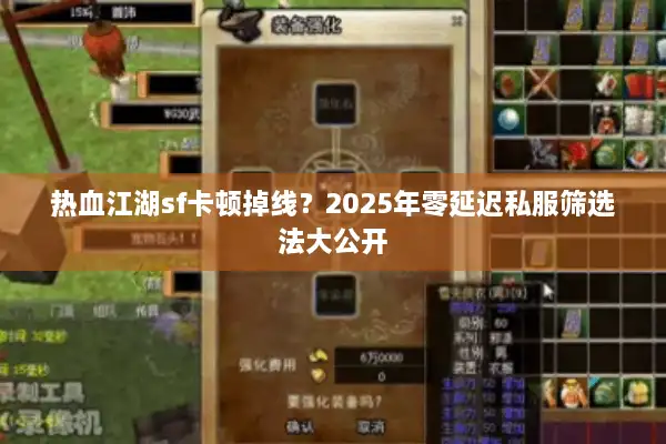 热血江湖sf卡顿掉线?2025年零延迟私服筛选法大公开 热血江湖sf卡顿掉线?2025年零延迟私服筛选法大公开