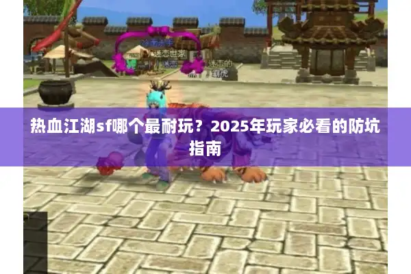 热血江湖sf哪个最耐玩?2025年玩家必看的防坑指南 热血江湖sf哪个最耐玩?2025年玩家必看的防坑指南