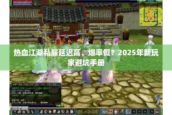 热血江湖私服延迟高、爆率假？2025年新玩家避坑手册