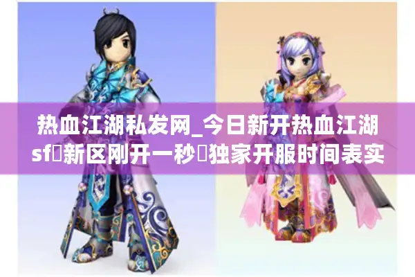 热血江湖私发网_今日新开热血江湖sf▷新区刚开一秒◁独家开服时间表实时更新