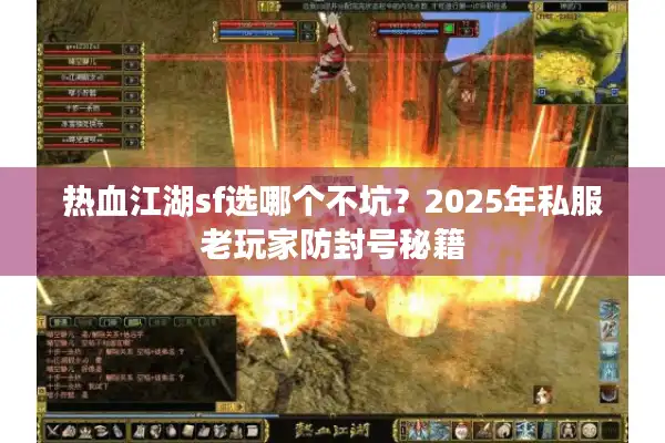 热血江湖sf选哪个不坑?2025年私服老玩家防封号秘籍 热血江湖sf选哪个不坑?2025年私服老玩家防封号秘籍