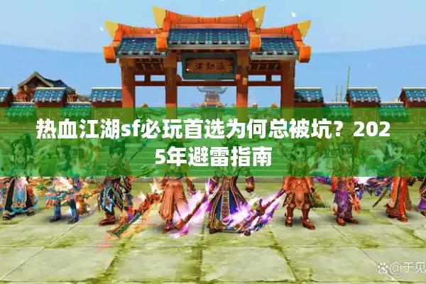 热血江湖sf必玩首选为何总被坑？2025年避雷指南