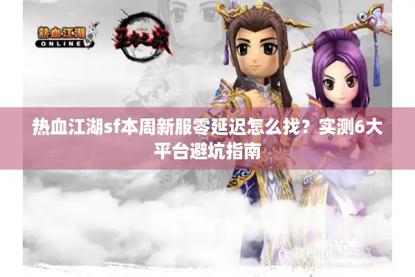 热血江湖sf本周新服零延迟怎么找?实测6大平台避坑指南 热血江湖sf本周新服零延迟怎么找?实测6大平台避坑指南
