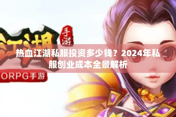 热血江湖私服投资多少钱?2024年私服创业成本全景解析 热血江湖私服投资多少钱?2024年私服创业成本全景解析