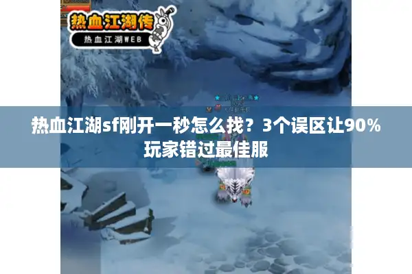 热血江湖sf刚开一秒怎么找？3个误区让90%玩家错过最佳服
