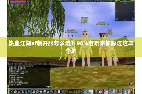 热血江湖sf新开服怎么选?90%老玩家都踩过这三个坑 热血江湖sf新开服怎么选?90%老玩家都踩过这三个坑